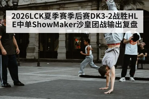 2026LCK夏季赛季后赛DK3-2战胜HLE中单ShowMaker沙皇团战输出复盘
