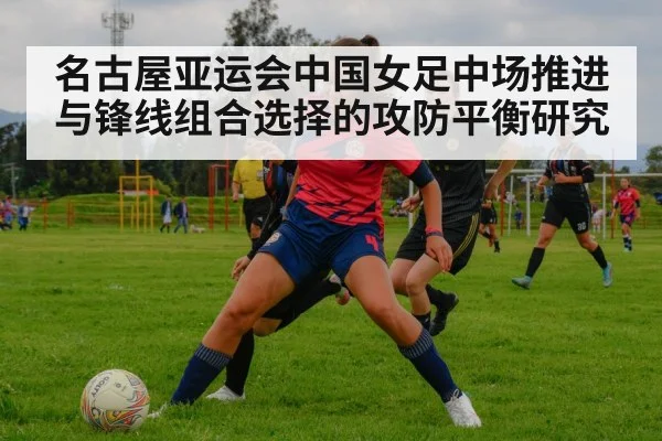 名古屋亚运会中国女足中场推进与锋线组合选择的攻防平衡研究