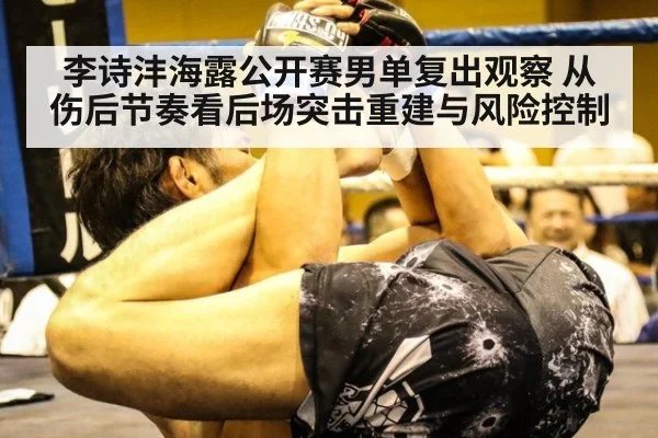 李诗沣海露公开赛男单复出观察 从伤后节奏看后场突击重建与风险控制
